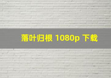 落叶归根 1080p 下载